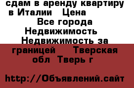 сдам в аренду квартиру в Италии › Цена ­ 1 000 - Все города Недвижимость » Недвижимость за границей   . Тверская обл.,Тверь г.